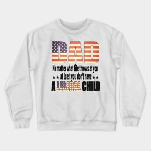 Dad No matter what life throws at you..at least you dont have a liberal child.. Crewneck Sweatshirt